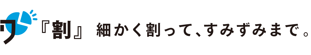 「割」細かく割ってすみずみまで