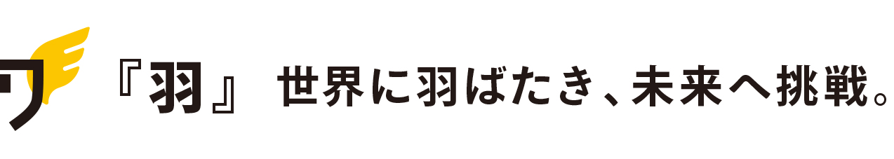 「羽」世界に羽ばたき、未来へ挑戦